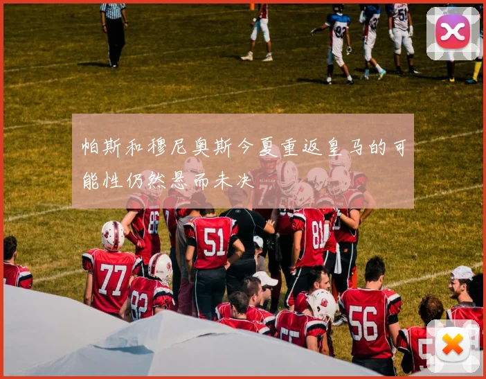 帕斯和穆尼奥斯今夏重返皇马的可能性仍然悬而未决