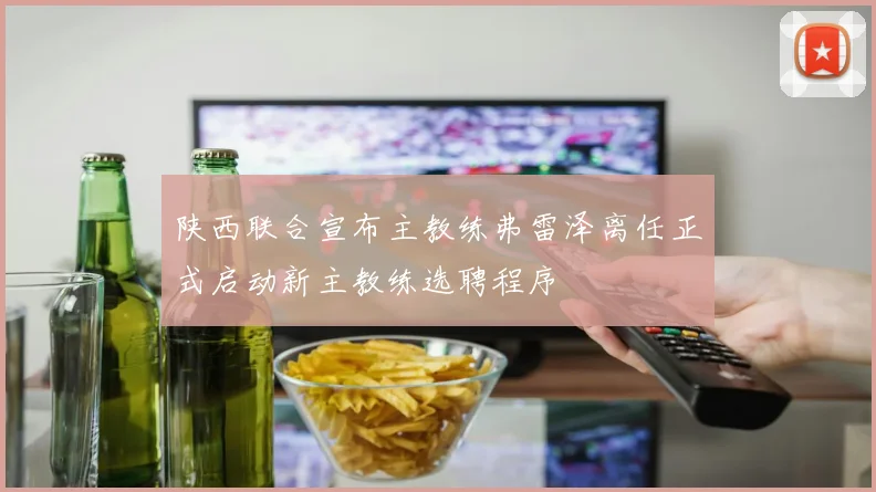 陕西联合宣布主教练弗雷泽离任正式启动新主教练选聘程序