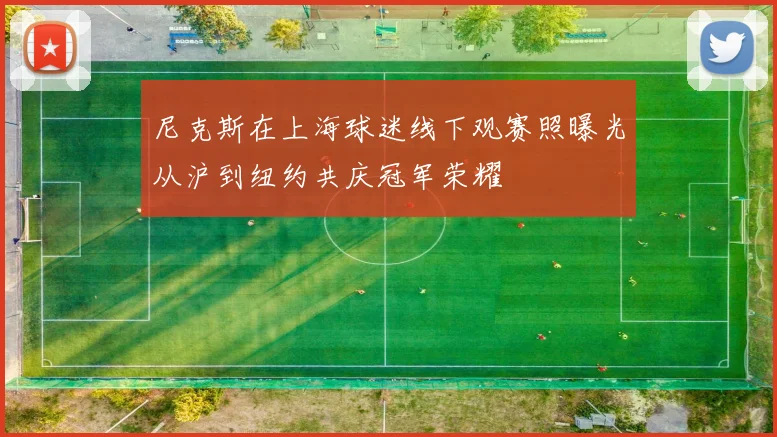 尼克斯在上海球迷线下观赛照曝光从沪到纽约共庆冠军荣耀