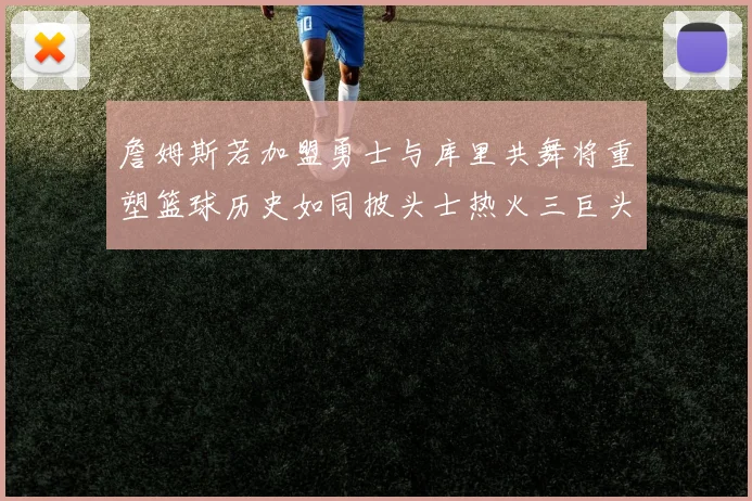 詹姆斯若加盟勇士与库里共舞将重塑篮球历史如同披头士热火三巨头再现