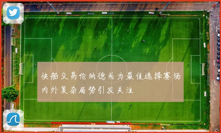 快船交易伦纳德或为最佳选择赛场内外复杂局势引发关注